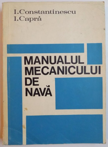 MANUALUL MECANICULUI DE NAVA de I. CONSTANTINESCU , I. CAPRA , EDITIA A II A REVAZUTA SI IMBUNATATITA , 1969