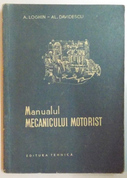 MANUALUL MECANICULUI MOTORIST de A. LOGHIN , AL. DAVIDESCU