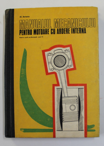 MANUALUL  MECANICULUI PENTRU MOTOARE CU ARDERE INTERNA , MANUAL PENTRU SCOLI PROFESIONALE , ANUL III de AL. ANTONIU , 1972