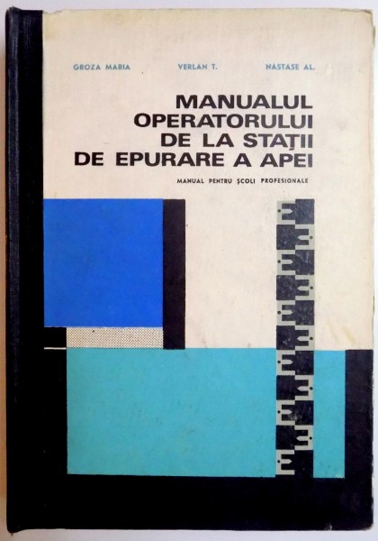 MANUALUL OPERATORULUI DE LA STATII DE EPURARE A APEI , MANUAL PENTRU SCOLI PROFESIONALE de GROZA MARIA...NASTASE AL , 1969