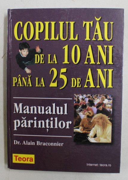 MANUALUL PARINTILOR , COPILUL TAU DE LA 10 ANI PANA LA 25 DE ANI de Dr. ALAIN BRACONNIER , 2001