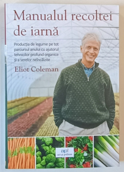 MANUALUL RECOLTEI DE IARNA , PRODUCTIA DE LEGUME PE TOT PARCURSUL ANULUI CU AJUTORUL TEHNICILOR PROFUND ORGANICE SI A SERELOR NEINCALZITE de ELIOT COLEMAN , 2025