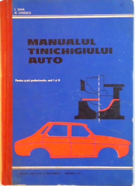 MANUALUL TINICHIGIULUI AUTO, PENTRU SCOLI PROFESIONALE, ANII I SI II de I. SAVA, N. DINESCU, 1971