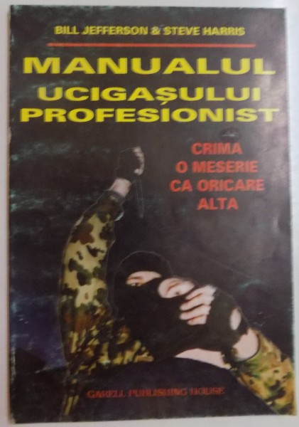 MANUALUL UCIGASULUI PROFESIONIST , CRIMA O MESERIE CA ORICARE ALTA de BILL JEFFERSON & STEVE HARRIS , 1999