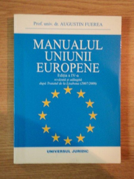 MANUALUL UNIUNII EUROPENE , EDITIA A IV-A REVIZUITA SI ADAUGITA , DUPA TRATATUL DE LA LISABONA de AUGUSTIN FUEREA , 2010