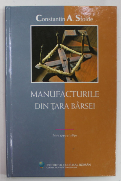 MANUFACTURILE DIN TARA BARSEI de CONSTANTIN A. STOIDE , 2005