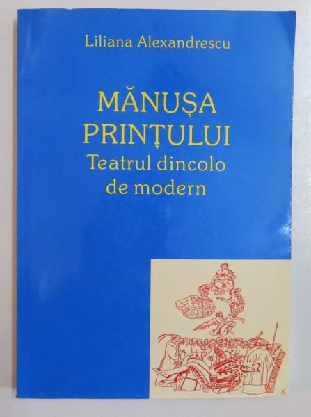 MANUSA PRINTULUI , TEATRUL DINCOLO DE MODERN de LILIANA ALEXANDRESCU , 2007