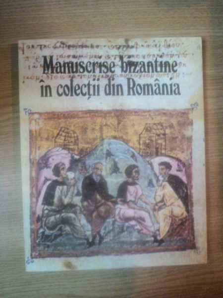 MANUSCRISE BIZANTINE IN COLECTII DIN ROMANIA de DANIEL BARBU , 1984