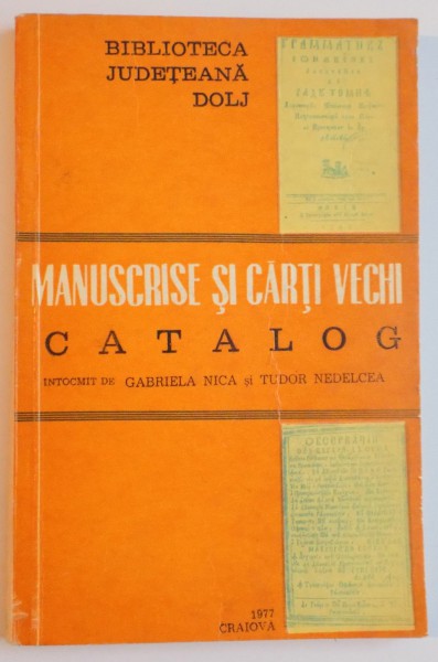 MANUSCRISE SI CARTI VECHI , CATALOG intocmait de GABRIELA NICA , TUDOR NEDELCEA , 1977