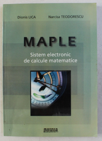 MAPLE - SISTEM ELECTRONIC DE CALCULE MATEMATICE de DIONIS LICA , NARCISA TEODORESCU , 2004