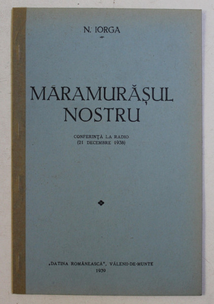 MARAMURASUL NOSTRU - CONFERINTA LA RADIO  - 21 DECEMBRIE 1938 de N . IORGA , 1939