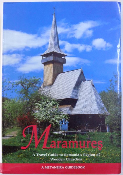 MARAMURES  - A  TRAVEL GUIDE TO ROMANIA ' S REGION OF WOODEN CHURCHES by MAARIT ELO - VALENTE , 2007