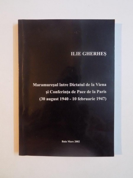 MARAMURESUL INTRE DICTATUL DE LA VIENA SI CONFERINTA DE PACE DE LA PARIS (30 AUGUST 1940 - 10 FEBRUARIE 1947) de ILIE GHERHES , 2002, CONTINE DEDICATIA AUTORULUI