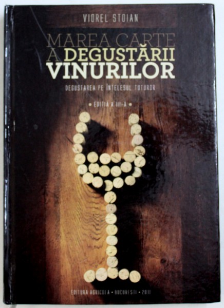 MAREA CARTE A DEGUSTARII VINURILOR , DEGUSTAREA PE INTELESUL TUTUROR de VIOREL STOIAN , 2011