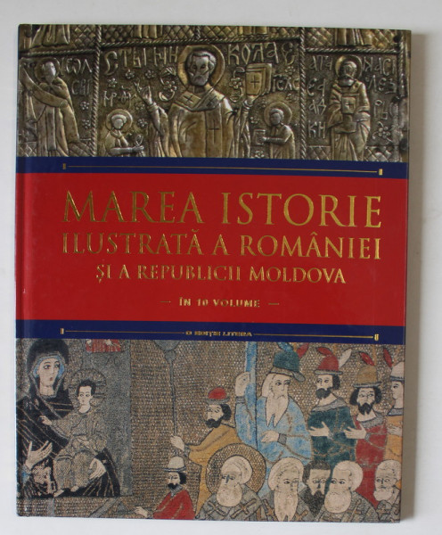 MAREA ISTORIE ILUSTRATA A ROMANIEI SI A REPUBLICII MOLDOVA , IN 10 VOLUME , VOLUMUL 4 , 2018