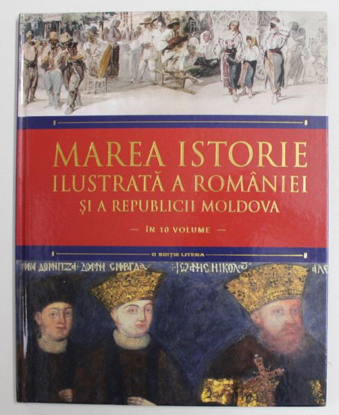 MAREA ISTORIE ILUSTRATA A ROMANIEI SI A REPUBLICII MOLDOVA , IN 10 VOLUME , VOLUMUL 6 , 2018