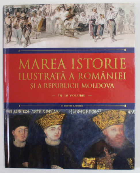 MAREA ISTORIE ILUSTRATA A ROMANIEI SI A REPUBLICII MOLDOVA IN 10 VOLUME , VOLUMUL 6 , APARUTA 2018
