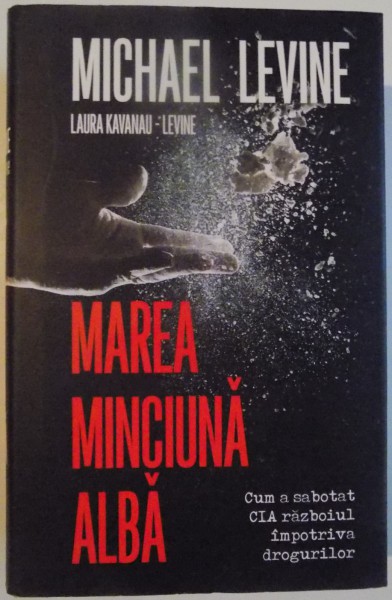 MAREA MINCIUNA ALBA , CUM A SABOTAT CIA RAZBOIUL IMPOTRIVA DROGURILOR de MICHAEL LEVINE , 2015