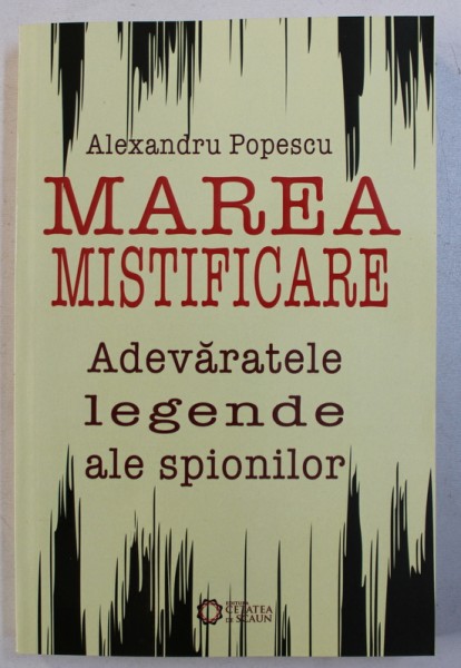 MAREA MISTIFICARE - ADEVARATELE LEGENDE ALE SPIONILOR de ALEXANDRU POPESCU , 2017