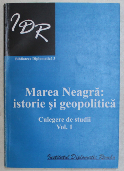 MAREA NEAGRA : ISTORIE SI GEOPOLITICA , CULEGERE DE STUDII , VOLUMUL 1 , 2006