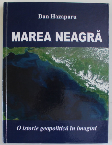 MAREA NEAGRA , O ISTORIE GEOPOLITICA IN IMAGINI de DAN HAZAPARU, 2022