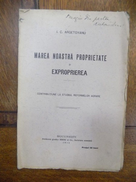 Marea noastra proprietate si exproprierea, I. C. Argetoianu Bucuresti 1913 cu dedicatia autorului