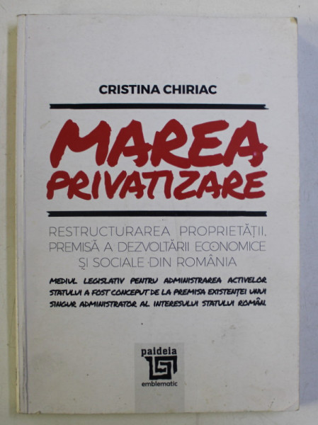 MAREA PRIVATIZARE , RESTRUCTURAREA PROPRIETATII , PREMISA A DEZVOLTARII ECONOMICE SI SOCIALE DIN ROMANIA de CRISTINA CHIRIAC , 2016 *DEDICATIE