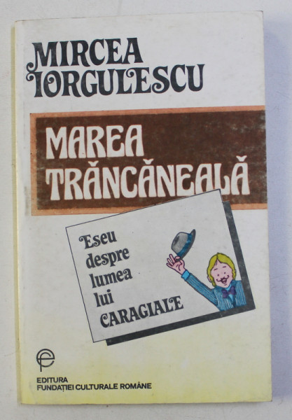 MAREA TRANCANEALA , ESEU DESPRE LUMEA LUI CARAGIALE , EDITIA A II - a de MIRCEA IORGULESCU , 1994