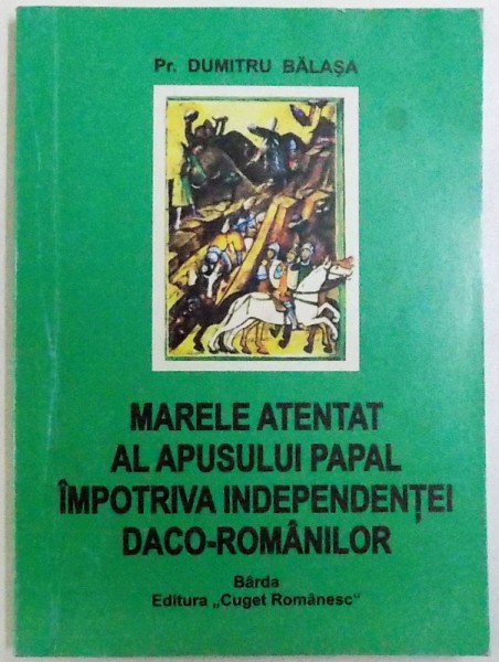 MARELE ATENTAT AL APUSULUI PAPAL IMPOTRIVA INDEPENDENTEI DACO- ROMANILOR de DUMITRU BALASA , 2007