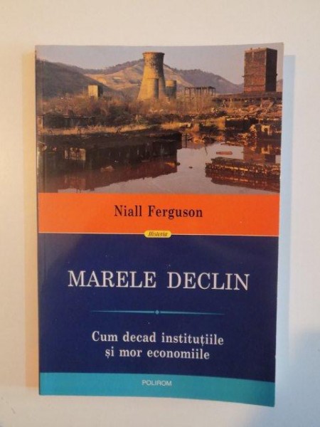 MARELE DECLIN , CUM DECAD INSTITUTIILE SI MOR ECONOMIILE de NIALL FERGUSON , 2014