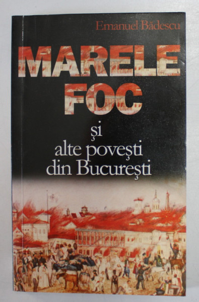 MARELE FOC SI ALTE POVESTI DIN BUCURESTI de EMANUEL BADESCU , 2011