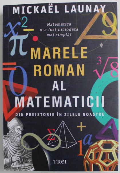 MARELE ROMAN AL MATEMATICII - DIN PREISTORIE IN ZILELE NOASTRE de MICKAEL LAUNAY , 2021