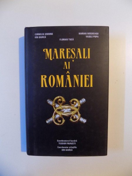 MARESALI AI ROMANIEI de CORNELIU ANDONE , ION GIURCA , FLORIN TUCA , BUCURESTI 2013