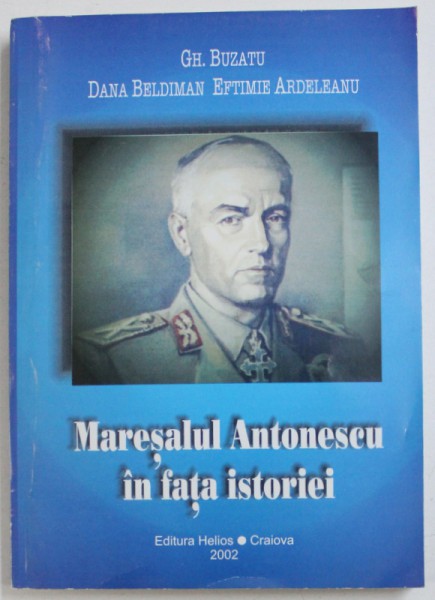 MARESALUL ANTONESCU IN FATA  ISTORIEI de GH. BUZATU ..EFTIMIE ARDELEANU , 2002 , DEDICATIE*