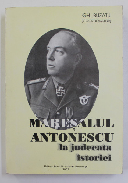 MARESALUL ANTONESCU LA JUDECATA ISTORIEI - CONTRIBUTII , MARTURIII SI DOCUMENTE , coordonator GH. BUZATU , 2002 *DEDICATIE