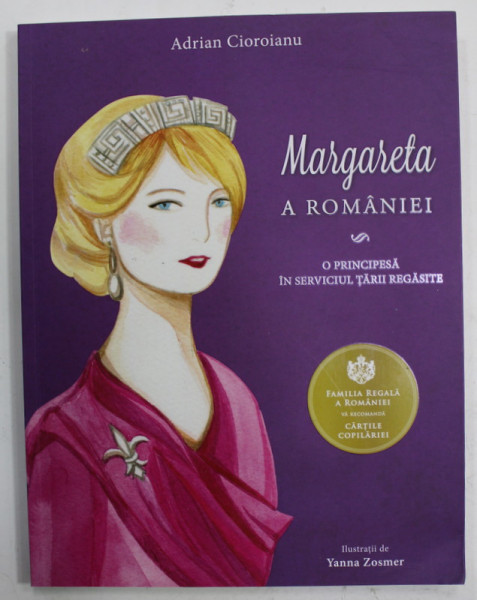 MARGARETA A ROMANIEI , O PRINCIPESA IN SERVICIUL TARII REGASITE de ADRIAN CIOROIANU , ilustratii de YANNA ZOSMER  , 2017