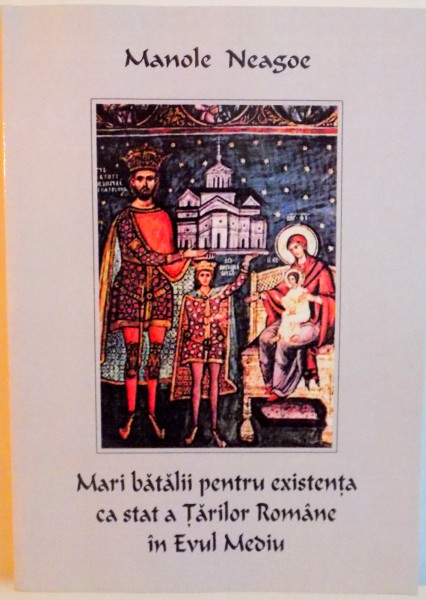 MARI BATALII PENTRU EXISTENTA CA STAT A TARILOR ROMANE IN EVUL MEDIU de MANOLE NEAGOE, 2014