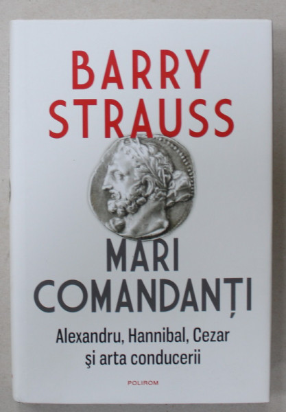 MARI COMANDANTI , ALEXANDRU , HANNIBAL , CEZAR SI ARTA CONDUCERII de BARRY STRAUSS , 2022