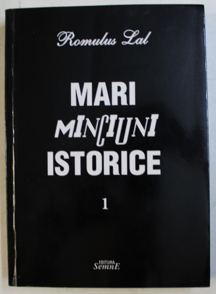 MARI MINCIUNI ISTORICE de ROMULUS LAL , VOLUMUL I , 2014, DEDICATIE*