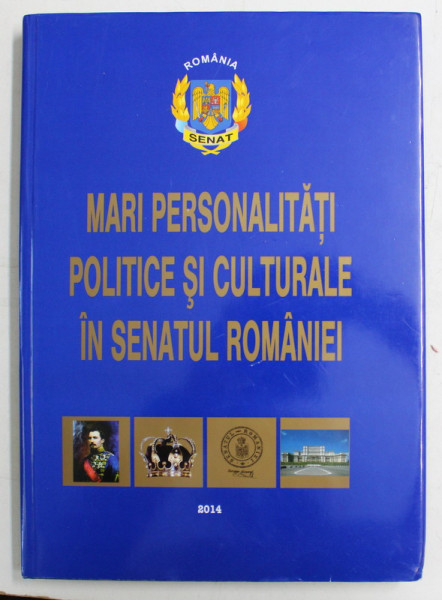 MARI PERSONALITATI POLITICE SI CULTURALE IN SENATUL ROMANIEI , editie coordonata de GHEORGHE SBARNA , 2014