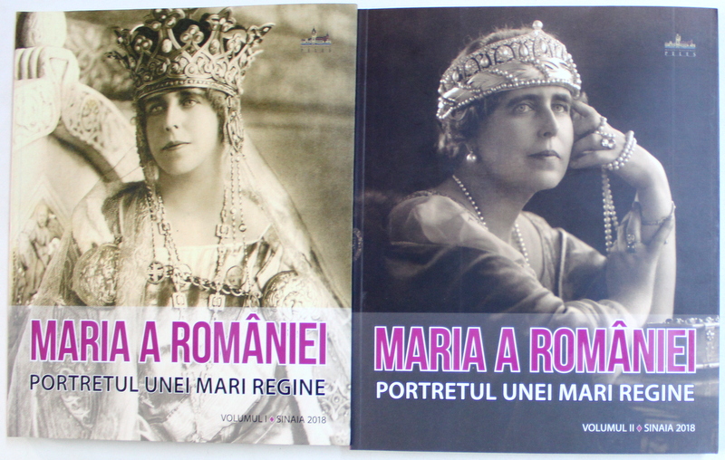 MARIA A ROMANIEI  - PORTRETUL UNEI MARI REGINE , VOL. I - II , coordonator NARCIS DORIN ION , 2018