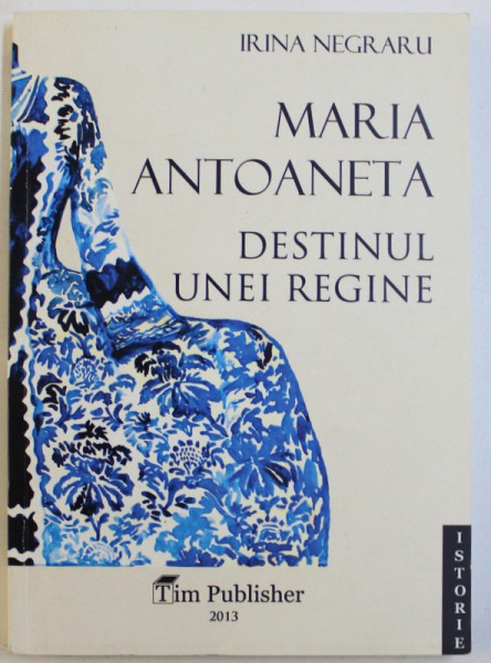 MARIA ANTOANETA  = DESTINUL UNEI REGINE de IRINA NEGRARIU , 2013