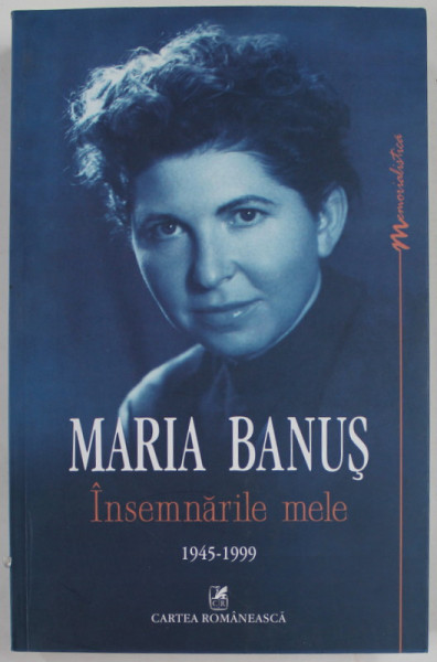 MARIA  BANUS , INSEMNARILE MELE 1945 - 1999 , text stabilit de GEO SERBAN , APARUTA 2014