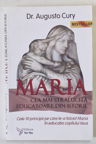 MARIA , CEA MAI STRALUCITA EDUCATOARE DIN ISTORIE , CELE 10 PRINCIPII PE CARE LE-A FOLOSIT MARIA IN EDUCATIA COPILULUI IISUS de Dr. AUGUSTO CURY , 2021