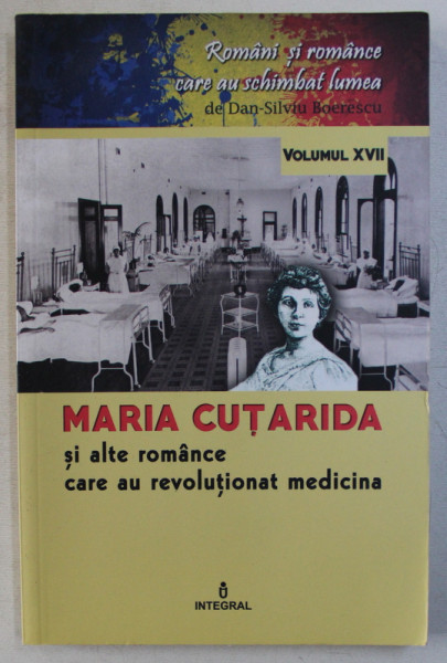 MARIA CUTARIDA SI ALTE ROMANCE CARE AU REVOLUTIONAT MEDICINA de DAN - SILVIU BOERESCU , COLECTIA ' ROMANI SI ROMANCE CARE AU SCHIMBAT LUMEA ' VOLUMUL XVII , 2018