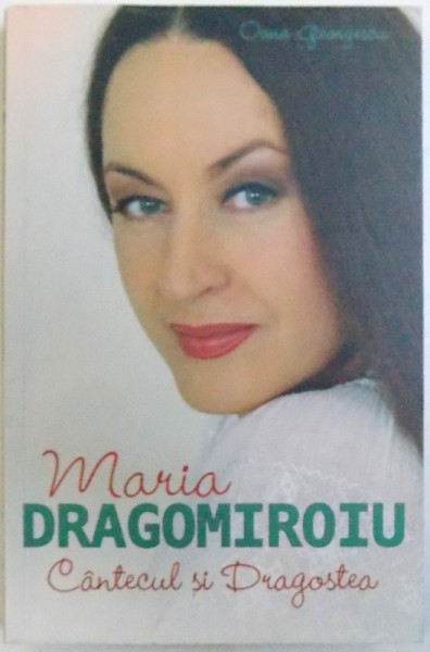 MARIA DRAGOMIROIU , CANTECUL SI DRAGOSTEA de OANA GEORGESCU , 2015