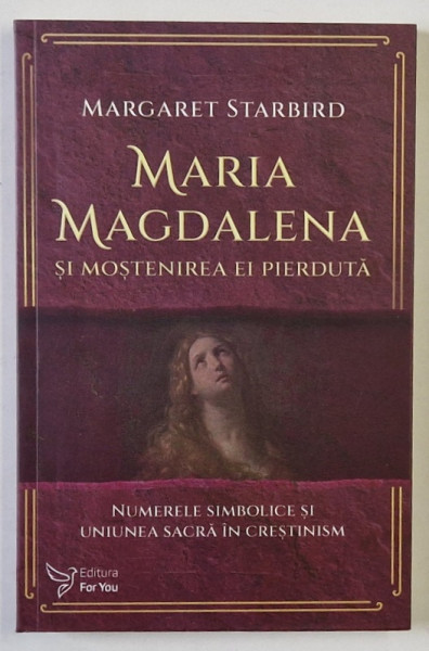 MARIA MAGDALENA SI MOSTENIREA EI PIERDUTA , NUMERELE SIMBOLICE SI UNIUNEA IN CRESTINISM de MARGARET STARBIRD , 2022