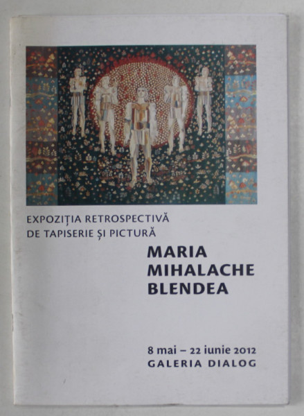 MARIA MIHALACHE BLENDEA , EXPOZITIE RETROSPECTIVA DE TAPISERIE SI PICTURA , CATALOG , 2012