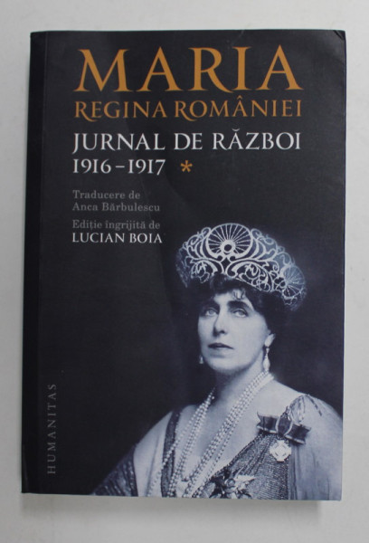MARIA REGINA ROMANIEI, JURNAL DE RAZBOI, VOL. I (1916-1917), PRECEDAT DE INSEMNARI DIN 1910-1916 de LUCIAN BOIA, 2014 , EDITIE BROSATA