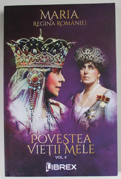 MARIA , REGINA ROMANIEI , POVESTEA VIETII MELE , VOLUMUL IV : 1906- 1914 , APARUTA  2022